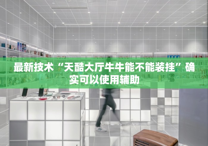 最新技术“天酷大厅牛牛能不能装挂	”确实可以使用辅助