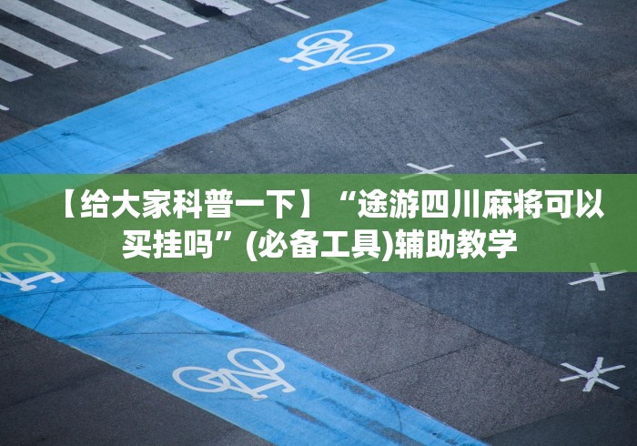 【给大家科普一下】“途游四川麻将可以买挂吗”(必备工具)辅助教学