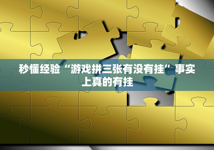 秒懂经验“游戏拼三张有没有挂	”事实上真的有挂