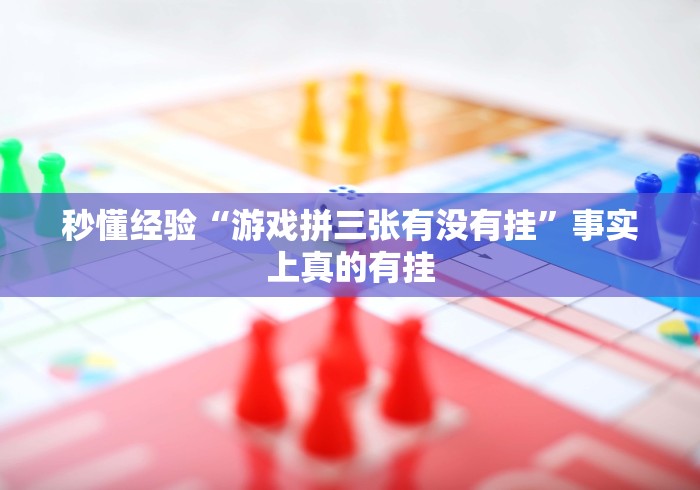 秒懂经验“游戏拼三张有没有挂”事实上真的有挂