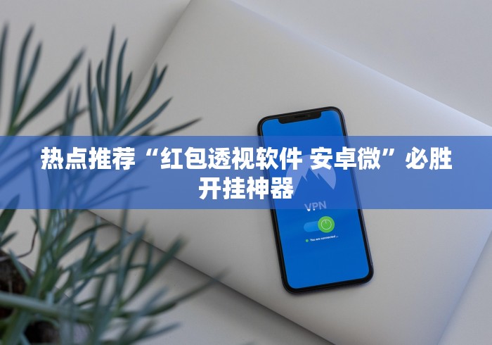 热点推荐“红包透视软件 安卓微”必胜开挂神器