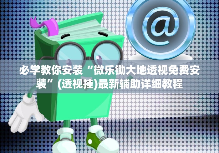 必学教你安装“微乐锄大地透视免费安装”(透视挂)最新辅助详细教程