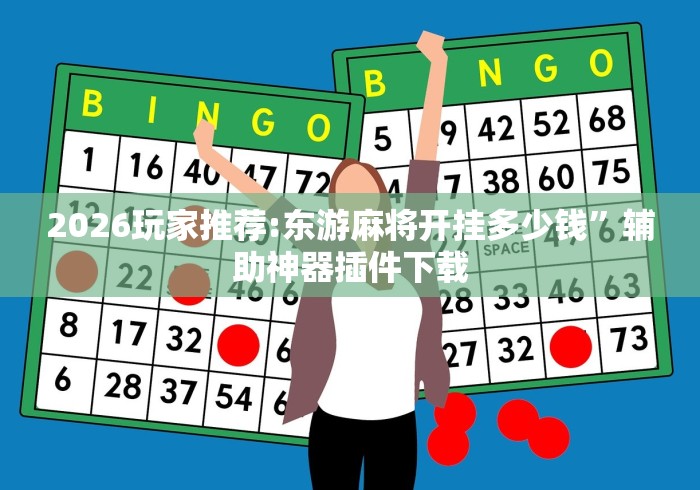 2026玩家推荐:东游麻将开挂多少钱”辅助神器插件下载