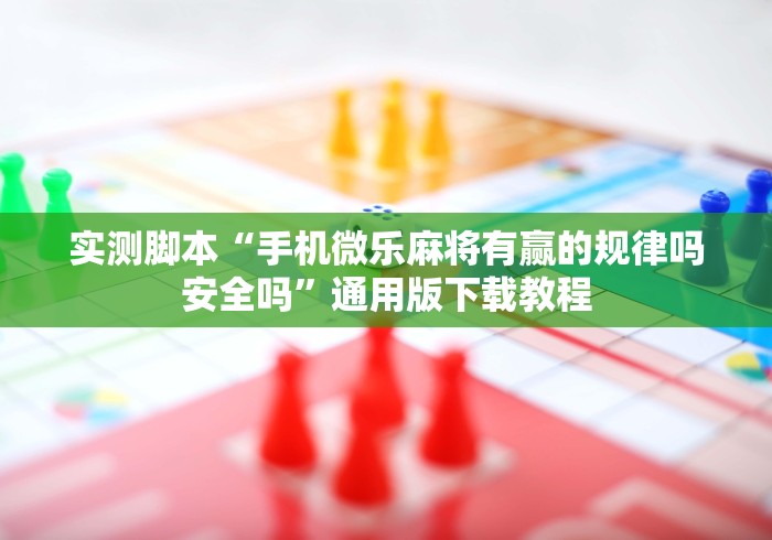 实测脚本“手机微乐麻将有赢的规律吗安全吗”通用版下载教程