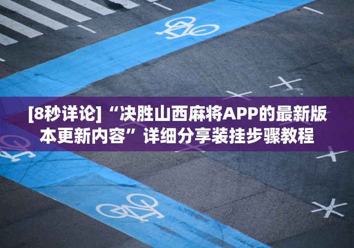 [8秒详论]“决胜山西麻将APP的最新版本更新内容”详细分享装挂步骤教程