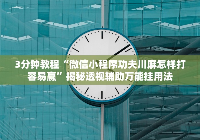 3分钟教程“微信小程序功夫川麻怎样打容易赢”揭秘透视辅助万能挂用法