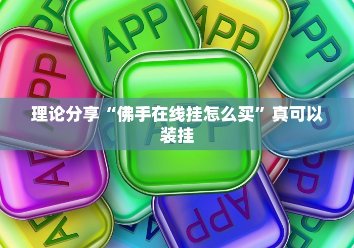理论分享“佛手在线挂怎么买	”真可以装挂