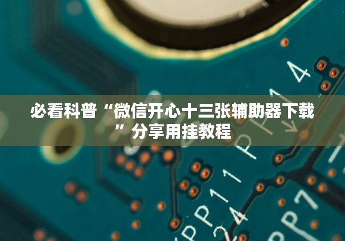 必看科普“微信开心十三张辅助器下载”分享用挂教程