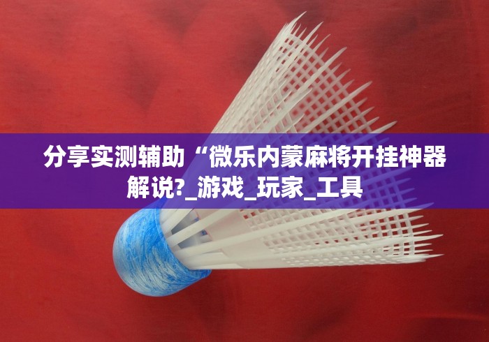 2026首发教程“微乐麻将开挂是真的吗?!专业师傅带你一起了解(确实有挂) 2026首发教程“微乐麻将开挂是真的吗?!专业师傅带你一起了解(确实有挂)