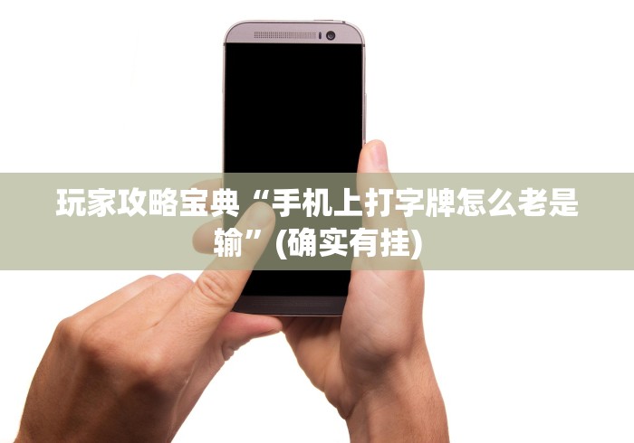 玩家攻略宝典“手机上打字牌怎么老是输	”(确实有挂)
