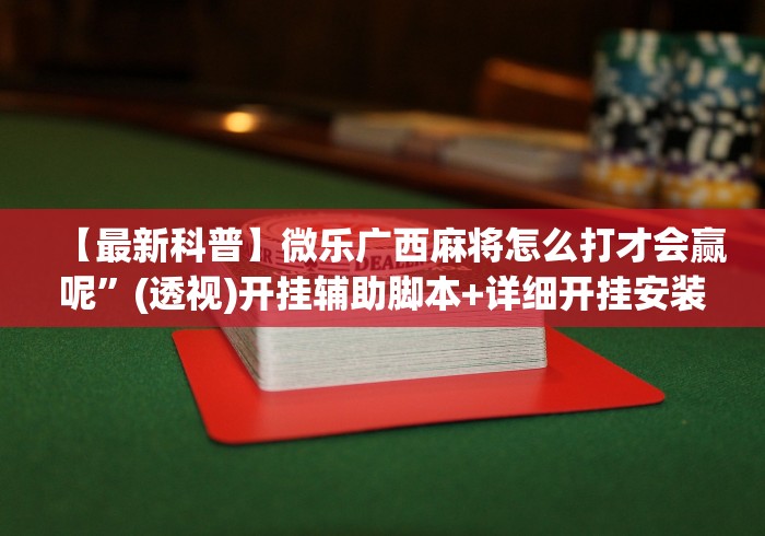 【最新科普】微乐广西麻将怎么打才会赢呢	”(透视)开挂辅助脚本+详细开挂安装教程