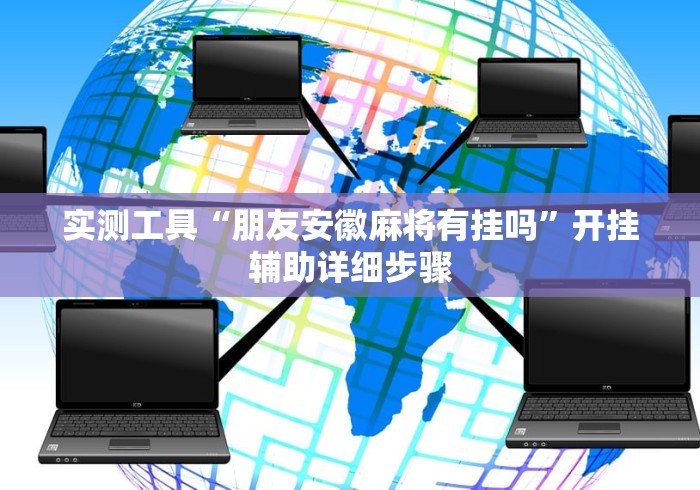 实测工具“朋友安徽麻将有挂吗	”开挂辅助详细步骤