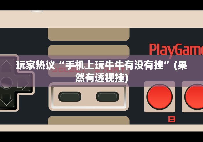 玩家热议“手机上玩牛牛有没有挂”(果然有透视挂)