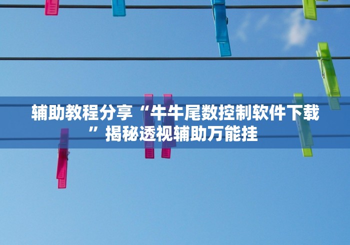 辅助教程分享“牛牛尾数控制软件下载”揭秘透视辅助万能挂 