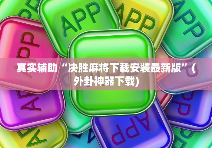 真实辅助“决胜麻将下载安装最新版”(外卦神器下载)