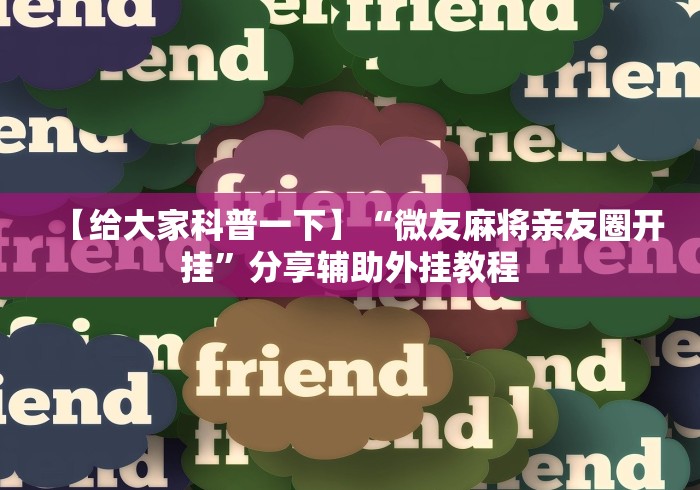 【给大家科普一下】“微友麻将亲友圈开挂”分享辅助外挂教程