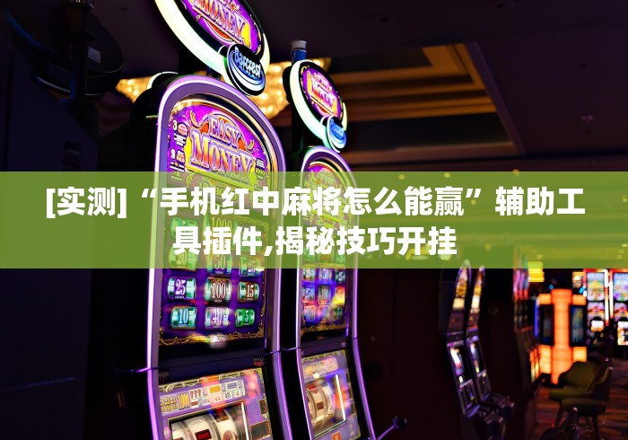 [实测]“手机红中麻将怎么能赢”辅助工具插件,揭秘技巧开挂
