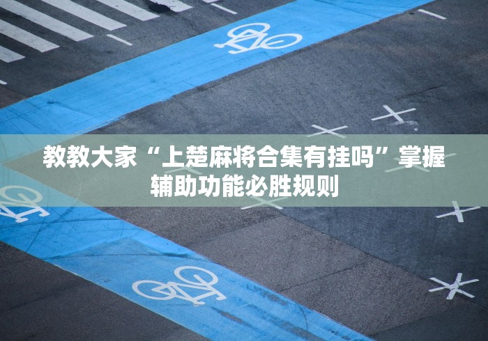 教教大家“上楚麻将合集有挂吗	”掌握辅助功能必胜规则