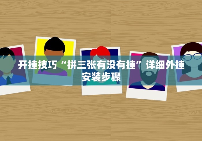开挂技巧“拼三张有没有挂	”详细外挂安装步骤