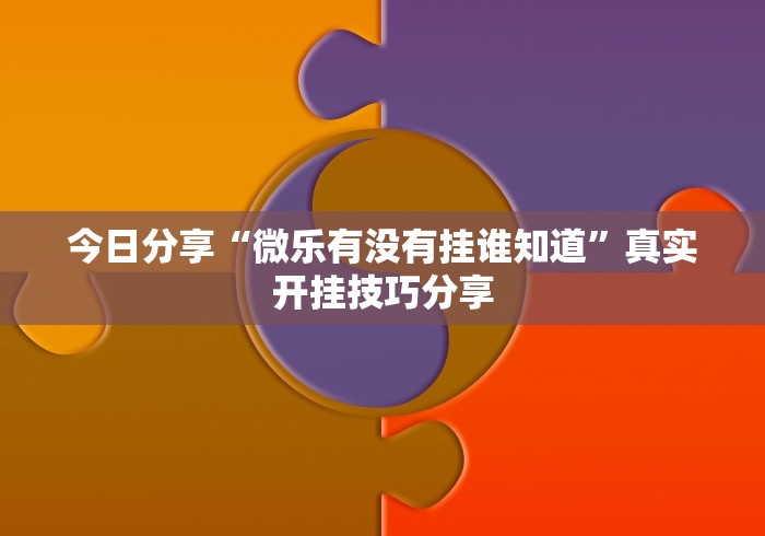 今日分享“微乐有没有挂谁知道”真实开挂技巧分享