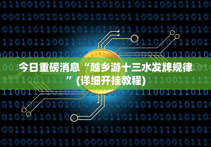 今日重磅消息“越乡游十三水发牌规律	”(详细开挂教程)