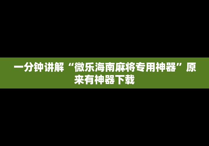 一分钟讲解“微乐海南麻将专用神器”原来有神器下载