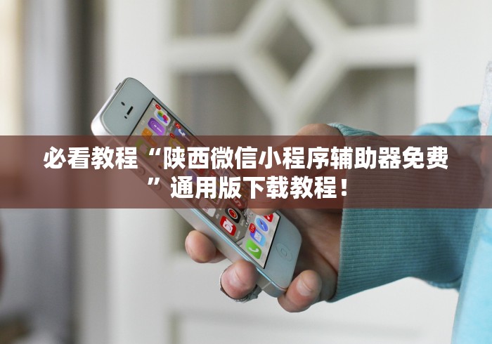 必看教程“陕西微信小程序辅助器免费”通用版下载教程！