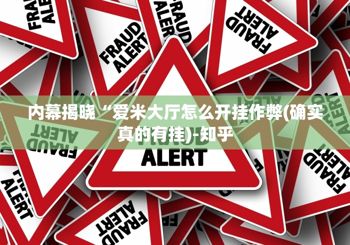 内幕揭晓“爱米大厅怎么开挂作弊(确实真的有挂)-知乎 内幕揭晓“爱米大厅怎么开挂作弊(确实真的有挂)-知乎