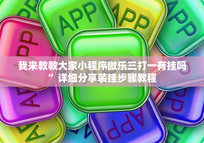 我来教教大家小程序微乐三打一有挂吗”详细分享装挂步骤教程