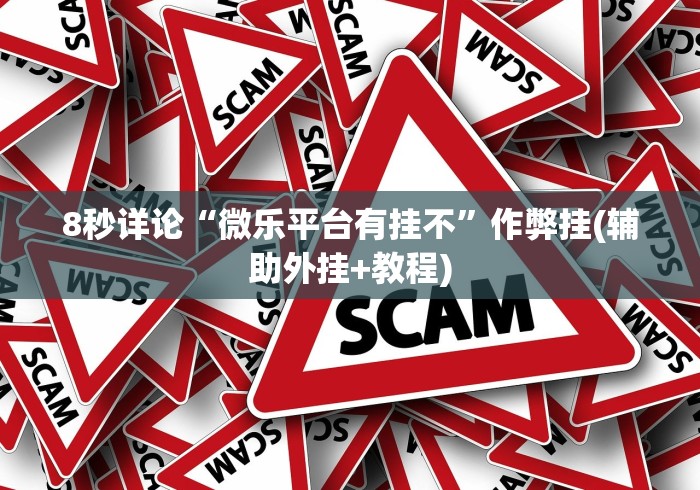 8秒详论“微乐平台有挂不”作弊挂(辅助外挂+教程)