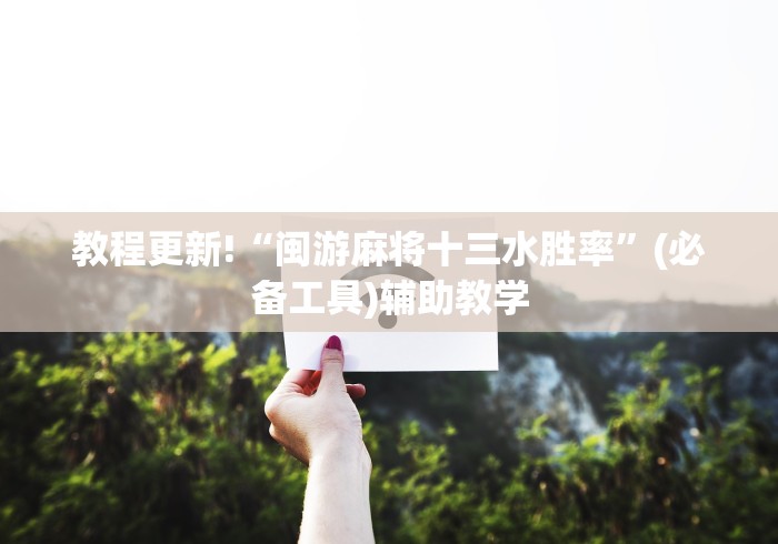 教程更新!“闽游麻将十三水胜率”(必备工具)辅助教学