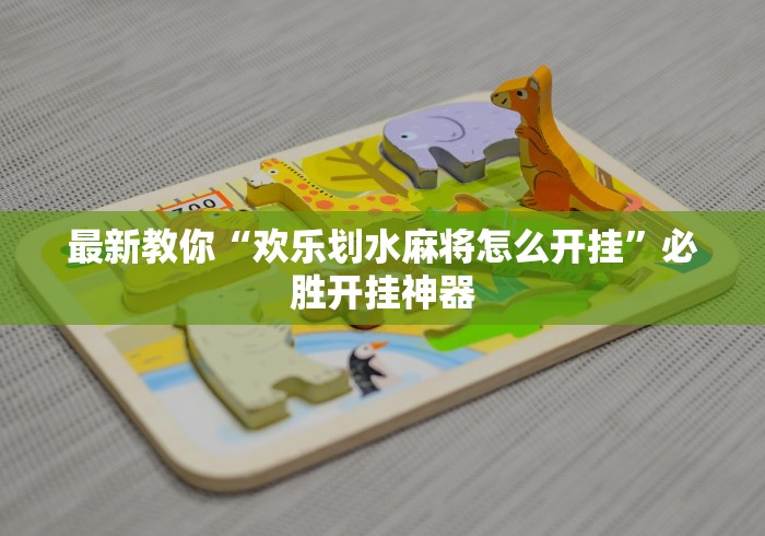 最新教你“欢乐划水麻将怎么开挂”必胜开挂神器