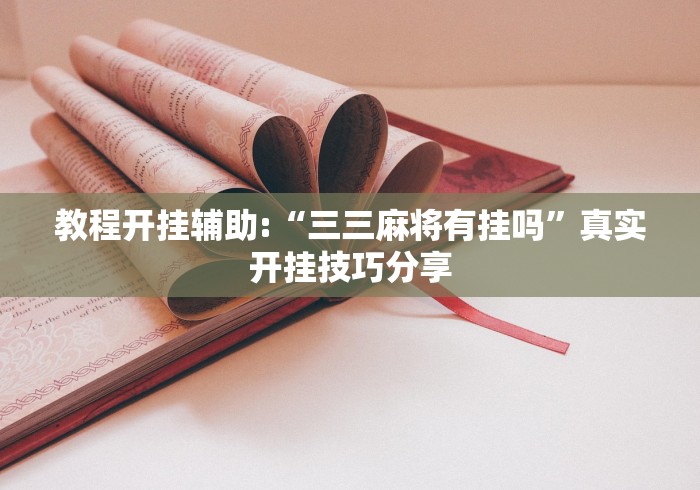 教程开挂辅助:“三三麻将有挂吗	”真实开挂技巧分享