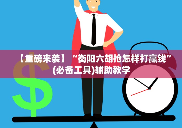 【重磅来袭】“衡阳六胡抢怎样打赢钱”(必备工具)辅助教学