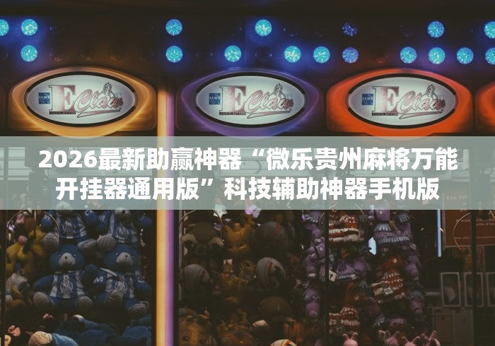 2026最新助赢神器“微乐贵州麻将万能开挂器通用版”科技辅助神器手机版