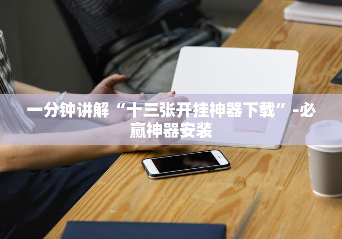 一分钟讲解“十三张开挂神器下载”-必赢神器安装