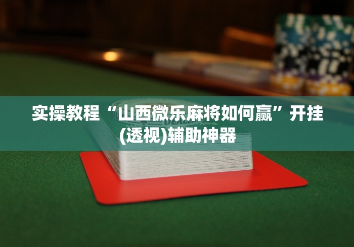 实操教程“山西微乐麻将如何赢	”开挂(透视)辅助神器