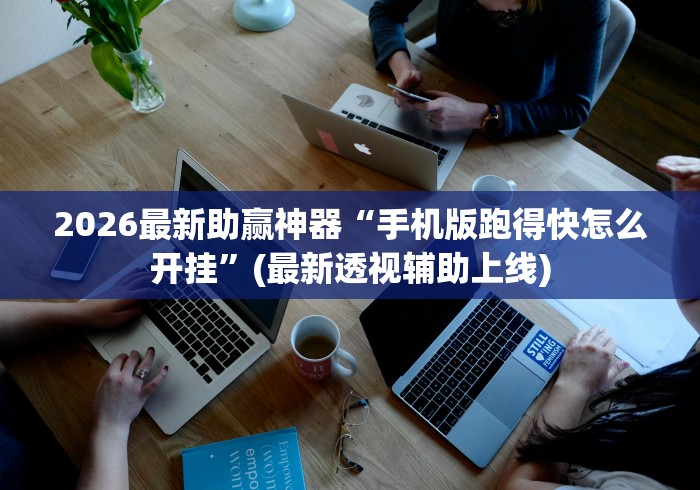2026最新助赢神器“手机版跑得快怎么开挂”(最新透视辅助上线)