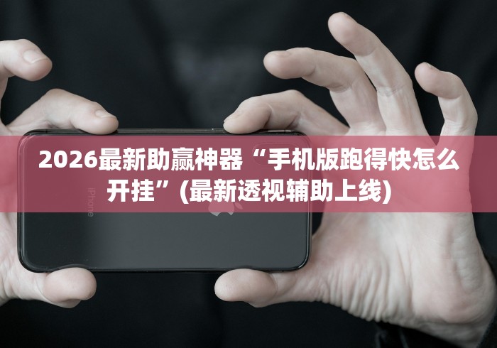 2026最新助赢神器“手机版跑得快怎么开挂”(最新透视辅助上线)
