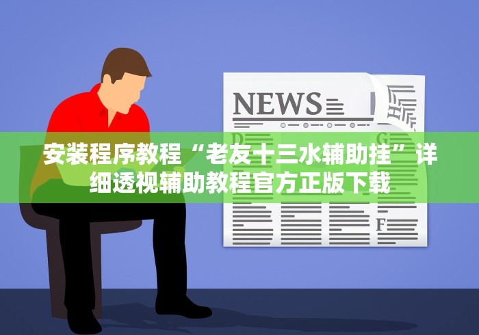 安装程序教程“老友十三水辅助挂	”详细透视辅助教程官方正版下载