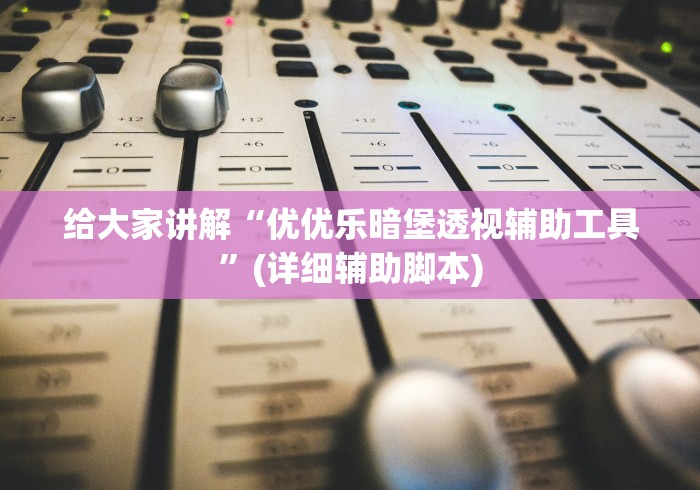 给大家讲解“优优乐暗堡透视辅助工具”(详细辅助脚本)
