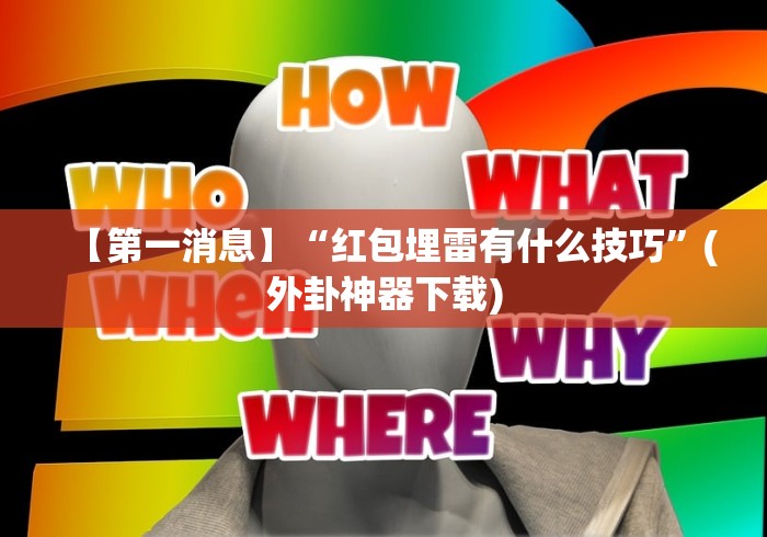 【第一消息】“红包埋雷有什么技巧”(外卦神器下载)