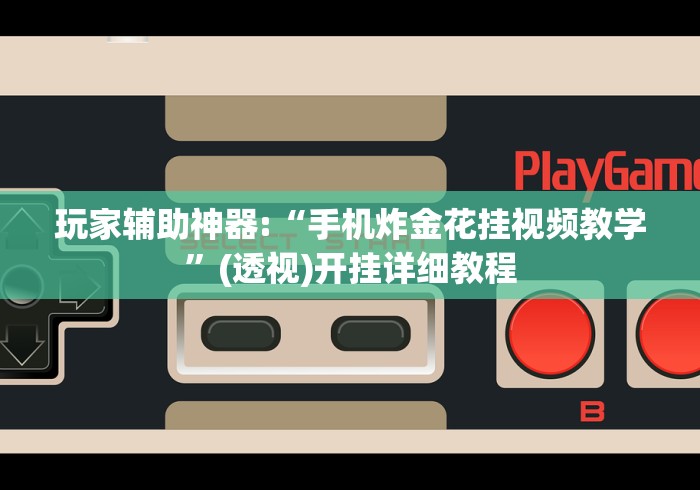 玩家辅助神器:“手机炸金花挂视频教学	”(透视)开挂详细教程