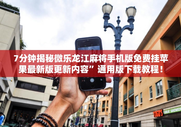 7分钟揭秘微乐龙江麻将手机版免费挂苹果最新版更新内容”通用版下载教程！