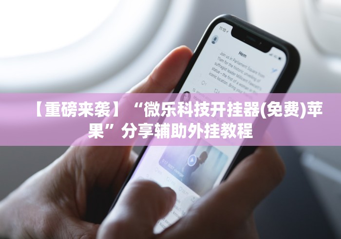 【重磅来袭】“微乐科技开挂器(免费)苹果	”分享辅助外挂教程