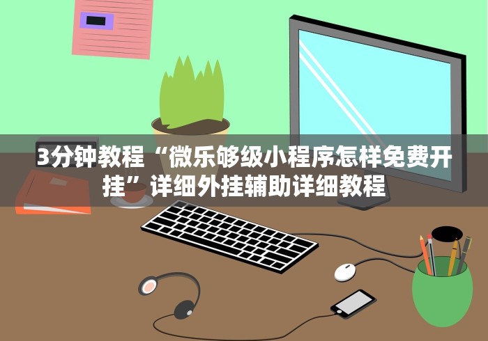 3分钟教程“微乐够级小程序怎样免费开挂”详细外挂辅助详细教程