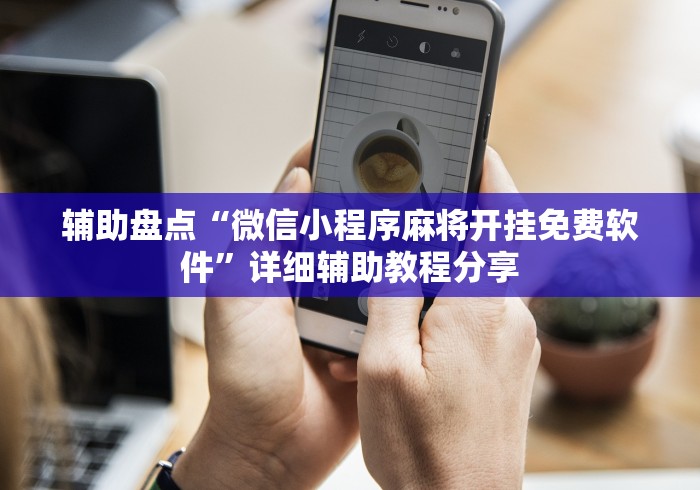 辅助盘点“微信小程序麻将开挂免费软件”详细辅助教程分享
