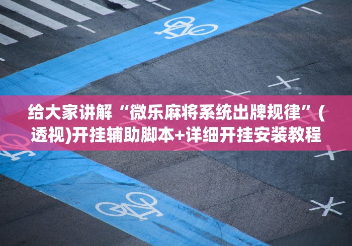 给大家讲解“微乐麻将系统出牌规律”(透视)开挂辅助脚本+详细开挂安装教程