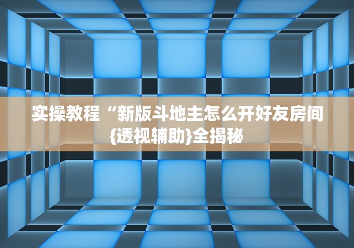 实操教程“新版斗地主怎么开好友房间{透视辅助}全揭秘