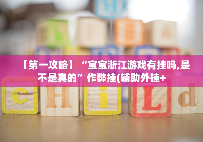 【第一攻略】“宝宝浙江游戏有挂吗,是不是真的”作弊挂(辅助外挂+